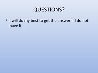 QUESTIONS?
• I will do my best to get the answer if I do not
have it.
 
