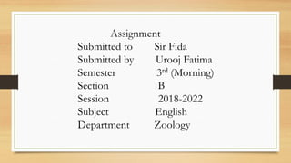 Assignment
Submitted to Sir Fida
Submitted by Urooj Fatima
Semester 3rd (Morning)
Section B
Session 2018-2022
Subject English
Department Zoology
 