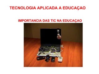 TECNOLOGIA APLICADA A EDUCAÇAO     IMPORTANCIA DAS TIC NA EDUCAÇAO 