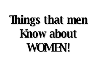 Things that men Know about WOMEN! 