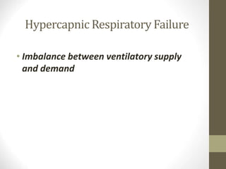 Hypercapnic Respiratory Failure
• Imbalance between ventilatory supply
and demand
 
