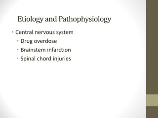 Etiology and Pathophysiology
• Central nervous system
• Drug overdose
• Brainstem infarction
• Spinal chord injuries
 