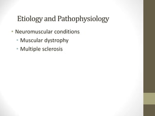 Etiology and Pathophysiology
• Neuromuscular conditions
• Muscular dystrophy
• Multiple sclerosis
 