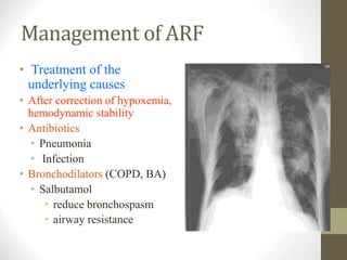 Management of ARF
• Treatment of the
underlying causes
• After correction of hypoxemia,
hemodynamic stability
• Antibiotics
• Pneumonia
• Infection
• Bronchodilators (COPD, BA)
• Salbutamol
• reduce bronchospasm
• airway resistance
 