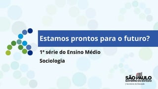 1ª série do Ensino Médio
Sociologia
Estamos prontos para o futuro?
 