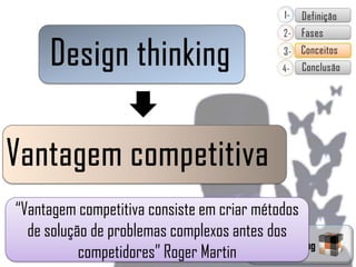 “Vantagem competitiva consiste em criar métodos
  de solução de problemas complexos antes dos
                                        Design Thinking
           competidores” Roger Martin
 