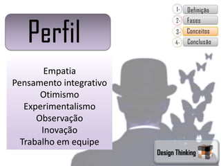 Empatia
Pensamento integrativo
       Otimismo
   Experimentalismo
      Observação
       Inovação
  Trabalho em equipe
                         Design Thinking
 