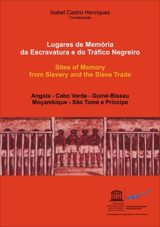 Angola - Cabo Verde - Guiné-Bissau
Moçambique - São Tomé e Príncipe
Lugares de Memória
da Escravatura e do Tráfico Negreir...