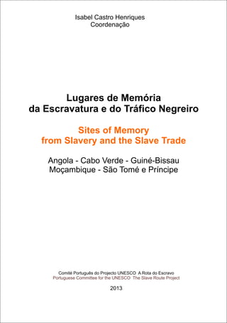 Lugares de Memória
da Escravatura e do Tráfico Negreiro
Angola - Cabo Verde - Guiné-Bissau
Moçambique - São Tomé e Príncip...