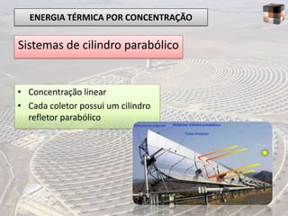 ENERGIA TÉRMICA POR CONCENTRAÇÃO

Sistemas de cilindro parabólico


• Concentração linear
• Cada coletor possui um cilindro
  refletor parabólico
 