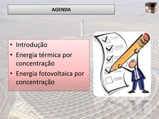 AGENDA




• Introdução
• Energia térmica por
  concentração
• Energia fotovoltaica por
  concentração
 
