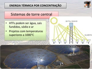 ENERGIA TÉRMICA POR CONCENTRAÇÃO

   Sistemas de torre central

• HTFs podem ser água, sais
  fundidos, sódio e ar
• Projetos com temperaturas
  superiores a 1000°C
 