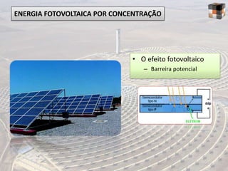 ENERGIA FOTOVOLTAICA POR CONCENTRAÇÃO




                             • O efeito fotovoltaico
                                – Barreira potencial
 