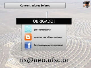Concentradores Solares




         OBRIGADO!
          @neoempresarial


          neoempresarial.blogspot.com


          facebook.com/neoempresarial
 