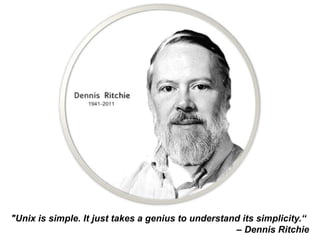 "Unix is simple. It just takes a genius to understand its simplicity.“
                                                    – Dennis Ritchie
 