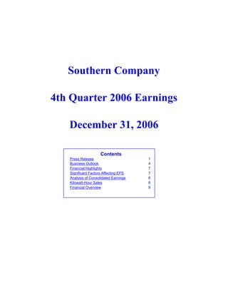 Southern Company

4th Quarter 2006 Earnings

   December 31, 2006

                     Contents
   Press Release                       1
   Business Outlook                    4
   Financial Highlights                7
   Significant Factors Affecting EPS   7
   Analysis of Consolidated Earnings   8
   Kilowatt-Hour Sales                 8
   Financial Overview                  9
 