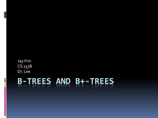 B-TREES AND B+-TREES
JayYim
CS 157B
Dr. Lee
 