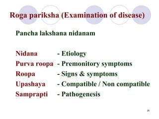 Roga pariksha (Examination of disease)
Pancha lakshana nidanam
Nidana - Etiology
Purva roopa - Premonitory symptoms
Roopa ...