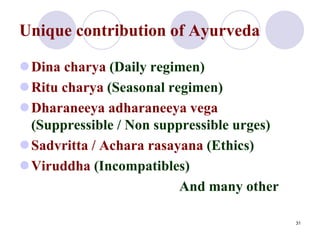 Unique contribution of Ayurveda
Dina charya (Daily regimen)
Ritu charya (Seasonal regimen)
Dharaneeya adharaneeya vega
...
