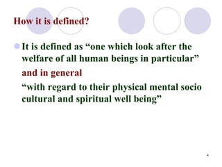 How it is defined?
It is defined as “one which look after the
welfare of all human beings in particular”
and in general
“...