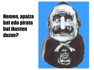 Hemen, apaiza bat edo pirata bat ikusten duzue? 