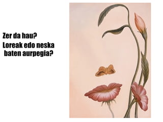 Zer da hau? Loreak edo neska   baten aurpegia? 