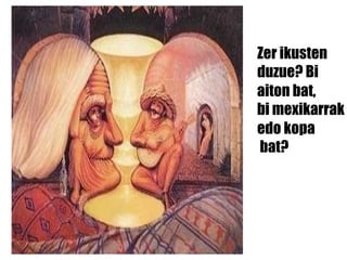 Zer ikusten  duzue? Bi  aiton bat,  bi mexikarrak  edo kopa bat?  