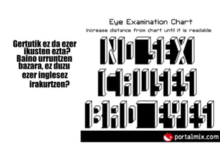 Gertutik ez da ezer   ikusten ezta? Baino urruntzen   bazara, ez duzu   ezer inglesez   irakurtzen? 