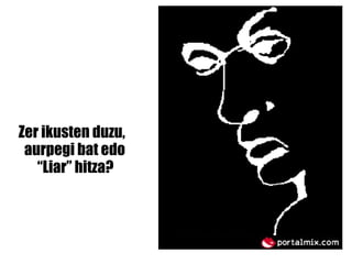 Zer ikusten duzu,   aurpegi bat edo   “ Liar” hitza? 