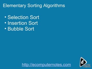 Elementary Sorting Algorithms Selection Sort Insertion Sort Bubble Sort http://ecomputernotes.com 