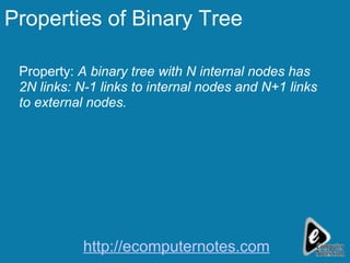 Properties of Binary Tree Property:  A binary tree with N internal nodes has 2N links: N-1 links to internal nodes and N+1 links to external nodes. http://ecomputernotes.com 