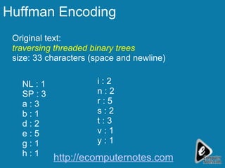 Huffman Encoding Original text:  traversing threaded binary trees size: 33 characters (space and newline) NL : 1 SP : 3 a : 3 b : 1 d : 2 e : 5 g : 1 h : 1 i : 2 n : 2 r : 5 s : 2 t : 3 v : 1 y : 1 http://ecomputernotes.com 