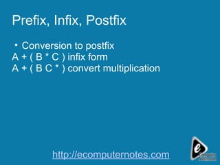 Prefix, Infix, Postfix Conversion to postfix A + ( B * C ) infix form A + ( B C * ) convert multiplication http://ecomputernotes.com 