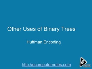 Other Uses of Binary Trees Huffman Encoding http://ecomputernotes.com 