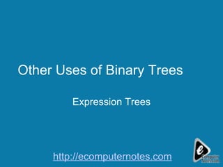 Other Uses of Binary Trees Expression Trees http://ecomputernotes.com 