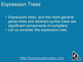 Expression Trees Expression trees , and the more general parse trees and abstract syntax trees are significant components of compilers. Let us consider the expression tree. http://ecomputernotes.com 