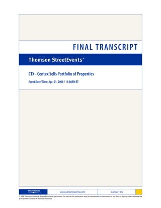 FINAL TRANSCRIPT

            CTX - Centex Sells Portfolio of Properties
            Event Date/Time: Apr. 01. 2008 / 11:00AM ET




                                                   www.streetevents.com                                            Contact Us
© 2008 Thomson Financial. Republished with permission. No part of this publication may be reproduced or transmitted in any form or by any means without the
prior written consent of Thomson Financial.
 