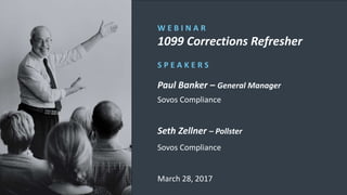 Learn more at sovos.com
W E B I N A R
1099 Corrections Refresher
S P E A K E R S
Paul Banker – General Manager
Sovos Compliance
Seth Zellner – Pollster
Sovos Compliance
March 28, 2017
 