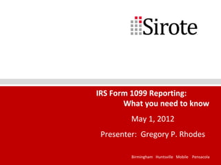 IRS Form 1099 Reporting:
       What you need to know
         May 1, 2012
 Presenter: Gregory P. Rhodes

         Birmingham Huntsville Mobile Pensacola
                                             1
 