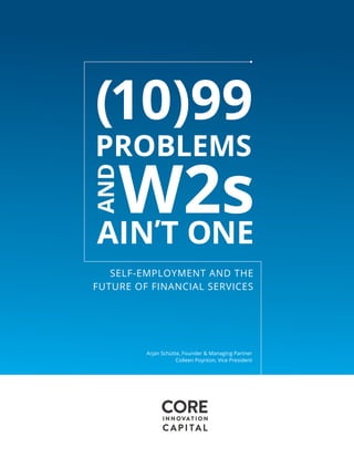 SELF-EMPLOYMENT AND THE
FUTURE OF FINANCIAL SERVICES
(10)99
PROBLEMS
W2sAIN’T ONE
AND
Arjan Schütte, Founder & Managing Partner
Colleen Poynton, Vice President
 