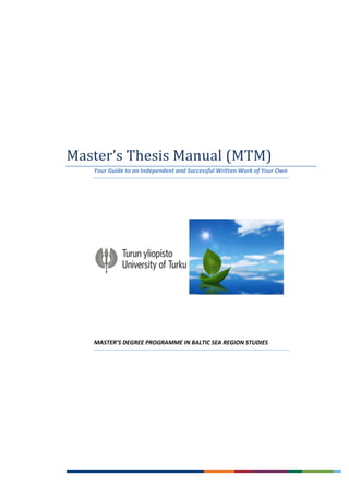Master’s Thesis Manual (MTM)
Your Guide to an Independent and Successful Written Work of Your Own
MASTER’S DEGREE PROGRAMME IN BALTIC SEA REGION STUDIES
 