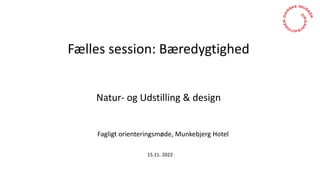 Fælles session: Bæredygtighed
Natur- og Udstilling & design
Fagligt orienteringsmøde, Munkebjerg Hotel
15.11. 2022
 