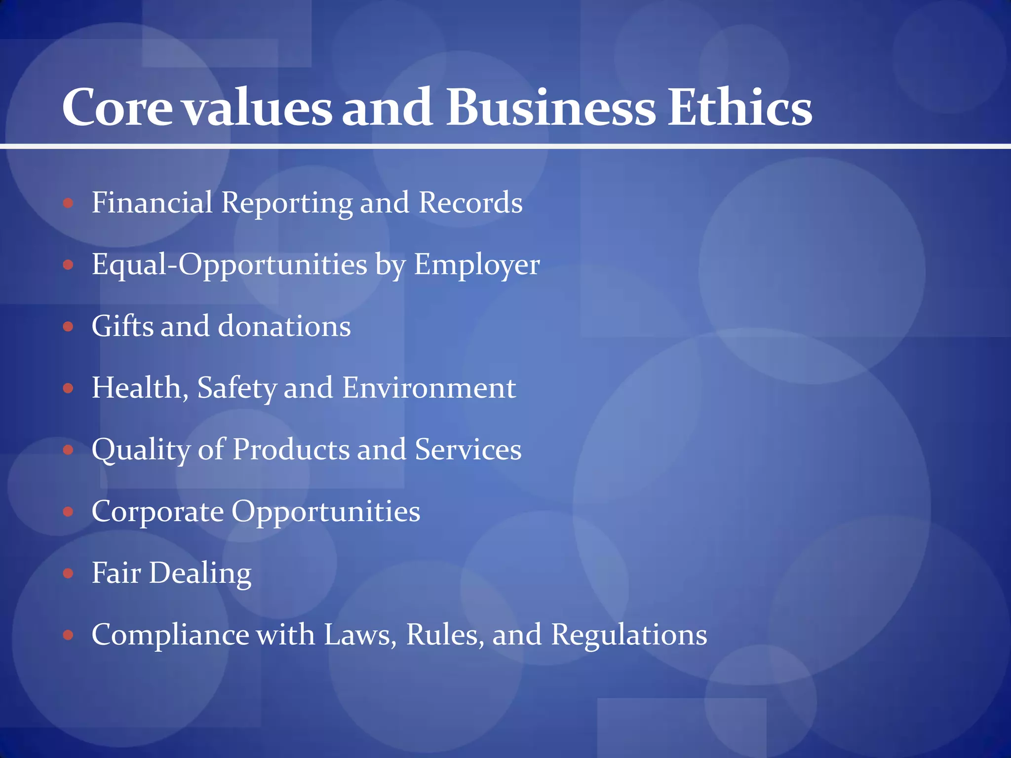 Core values and Business EthicsFinancial Reporting and RecordsEqual-Opportunities by EmployerGifts and donationsHealth, Safety and EnvironmentQuality of Products and ServicesCorporate OpportunitiesFair DealingCompliance with Laws, Rules, and Regulations
