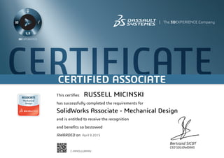 CERTIFICATECERTIFIED ASSOCIATE
Bertrand SICOT
CEO SOLIDWORKS
This certifies
has successfully completed the requirements for
and is entitled to receive the recognition
and benefits so bestowed
AWARDED on	 April 9 2015
RUSSELL MICINSKI
SolidWorks Associate - Mechanical Design
C-MPKSUURMRV
Powered by TCPDF (www.tcpdf.org)
 