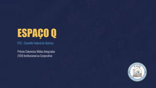 ESPAÇO Q
CFQ - Conselho Federal de Química
Prêmio Colunistas Mídias Integradas
(109) Institucional ou Corporativo
 