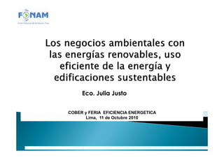 Eco. Julia Justo
COBER y FERIA EFICIENCIA ENERGETICA
Lima, 11 de Octubre 2010
 