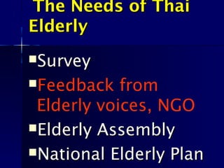 The Needs of ThaiThe Needs of Thai
ElderlyElderly
SurveySurvey
Feedback from
Elderly voices, NGO
Elderly AssemblyElderly Assembly
National Elderly PlanNational Elderly Plan
 
