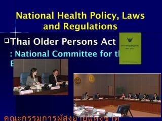 Thai Older Persons Act 2003Thai Older Persons Act 2003
: National Committee for the
Elderly
คณะกรรมการผู้สูงอายุแห่งชาติ
National Health Policy, Laws
and Regulations
 