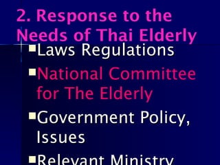 2. Response to the
Needs of Thai Elderly
Laws RegulationsLaws Regulations
National Committee
for The Elderly
Government Policy,Government Policy,
IssuesIssues

 