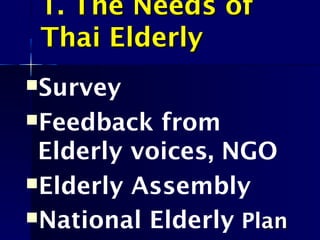 1. The Needs ofThe Needs of
Thai ElderlyThai Elderly
Survey
Feedback from
Elderly voices, NGO
Elderly Assembly
National Elderly Planan
 